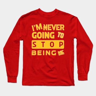 I'M NEVER GOING TO STOP BEING ME Long Sleeve T-Shirt